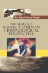 The Arms Act in India : A Study in Criminological Perspective